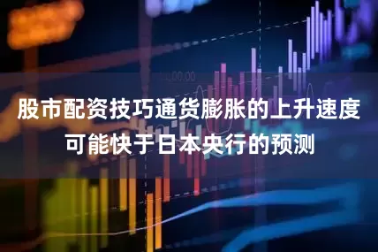 股市配资技巧通货膨胀的上升速度可能快于日本央行的预测