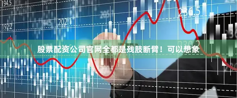 股票配资公司官网全都是残肢断臂！可以想象