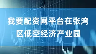 我要配资网平台在张湾区低空经济产业园