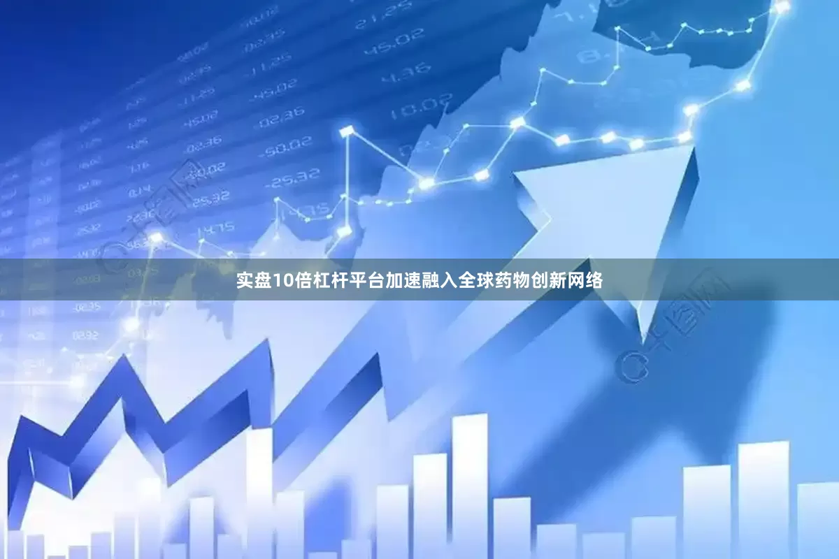 实盘10倍杠杆平台加速融入全球药物创新网络