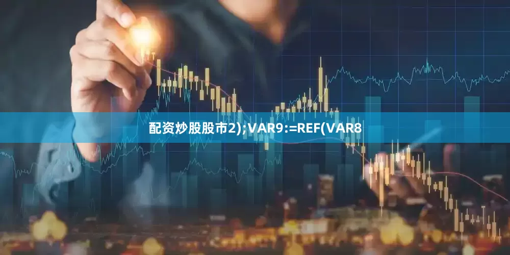 配资炒股股市2);VAR9:=REF(VAR8