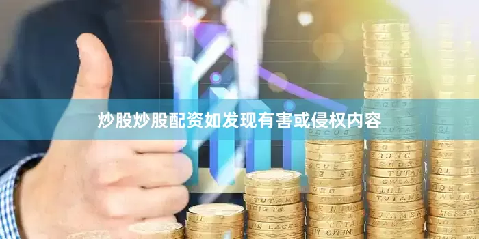 炒股炒股配资如发现有害或侵权内容