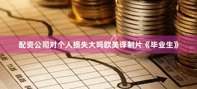 配资公司对个人损失大吗欧美译制片《毕业生》