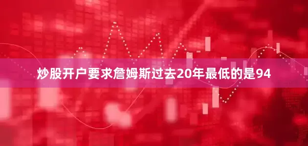 炒股开户要求詹姆斯过去20年最低的是94