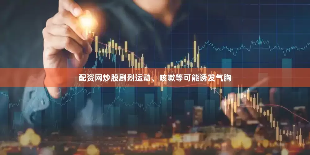 配资网炒股剧烈运动、咳嗽等可能诱发气胸