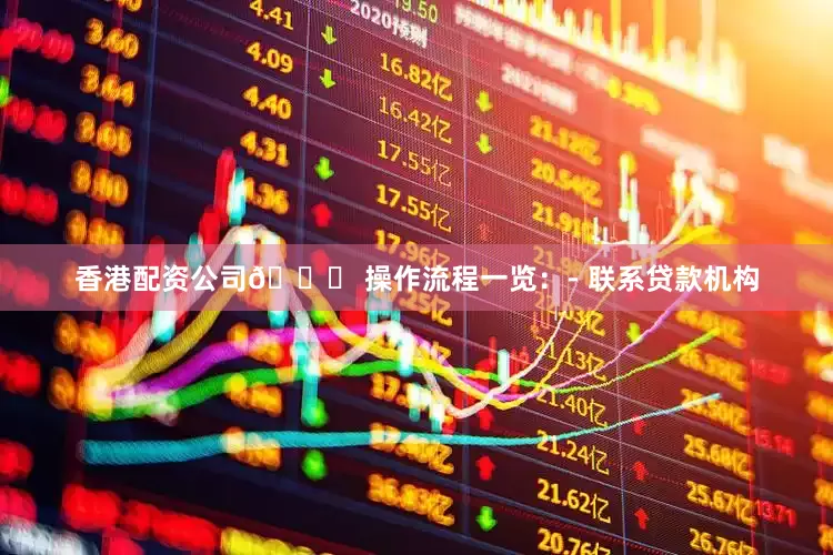 香港配资公司📝 操作流程一览：- 联系贷款机构