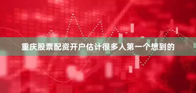 重庆股票配资开户估计很多人第一个想到的
