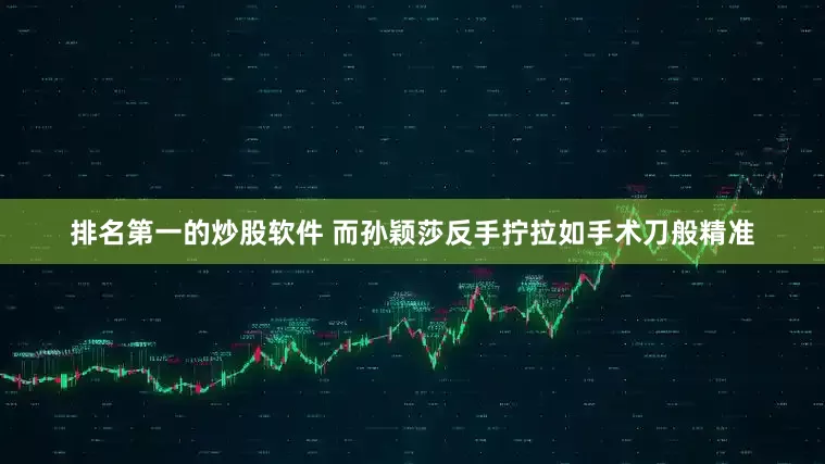排名第一的炒股软件 而孙颖莎反手拧拉如手术刀般精准