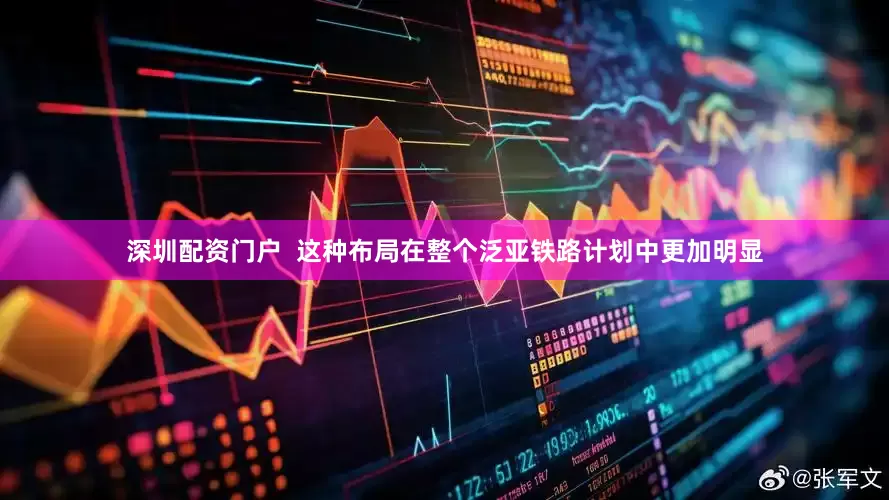 深圳配资门户  这种布局在整个泛亚铁路计划中更加明显