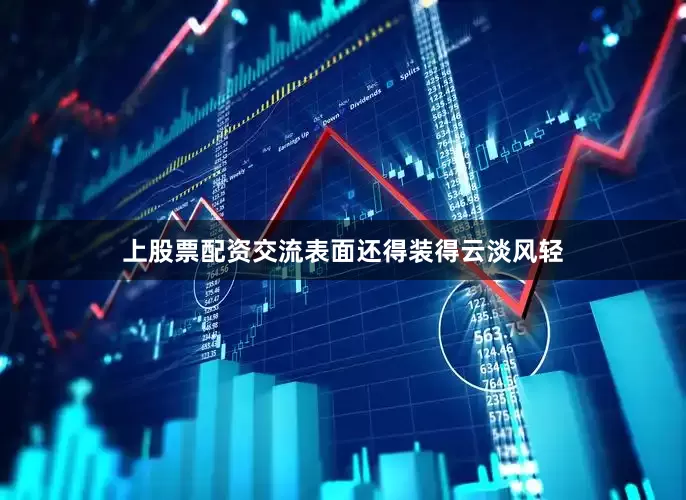 上股票配资交流表面还得装得云淡风轻