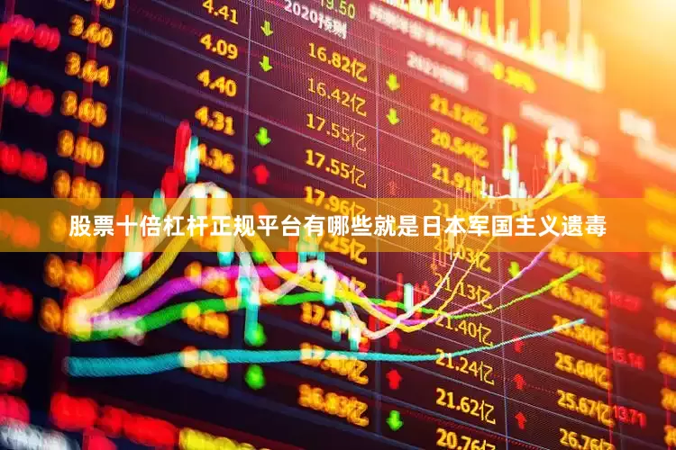 股票十倍杠杆正规平台有哪些就是日本军国主义遗毒